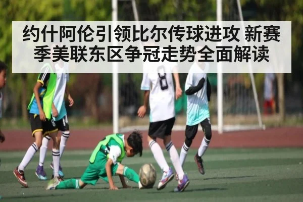 约什阿伦引领比尔传球进攻 新赛季美联东区争冠走势全面解读