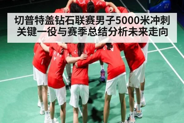 切普特盖钻石联赛男子5000米冲刺关键一役与赛季总结分析未来走向